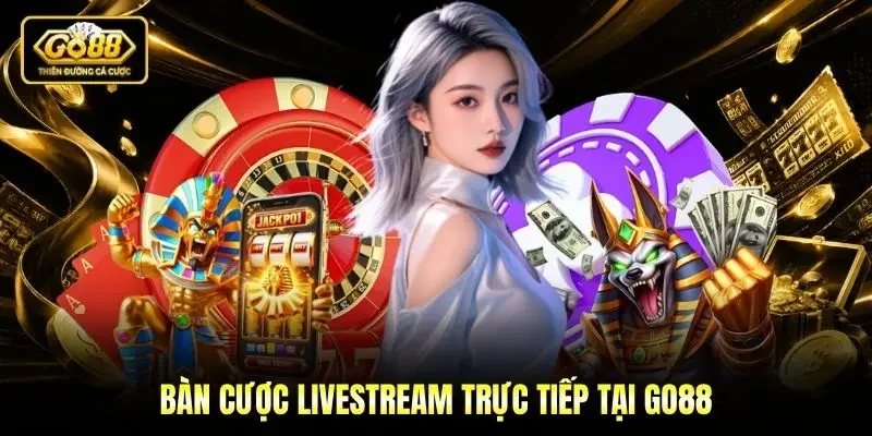 Bàn cược livestream trực tiếp tại Go88