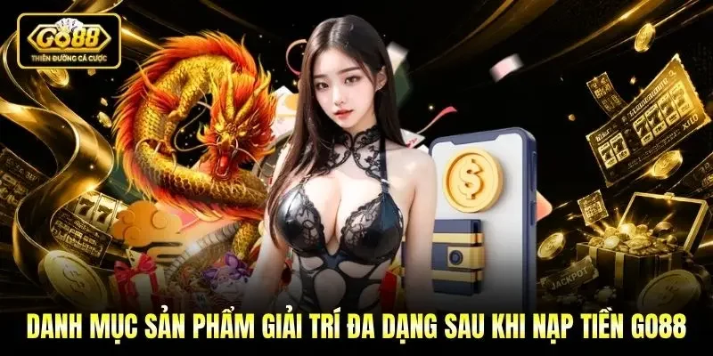 Danh mục sản phẩm giải trí đa dạng sau khi nạp tiền Go88 Danh mục sản phẩm giải trí đa dạng sau khi nạp tiền Go88